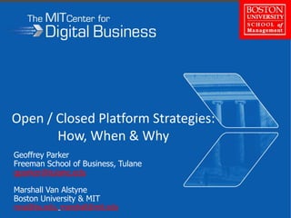 Open / Closed Platform Strategies:How, When & Why Geoffrey Parker Freeman School of Business, Tulane gparker@tulane.edu Marshall Van Alstyne Boston University & MIT mva@bu.edu,marshall@mit.edu 