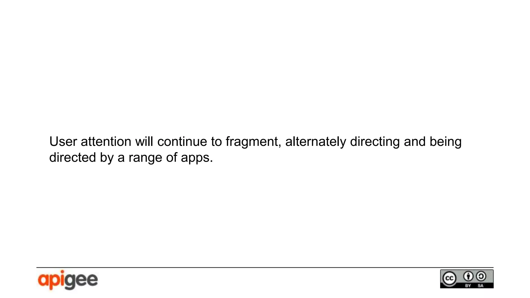 User attention will continue to fragment, alternately directing and being
directed by a range of apps.
 