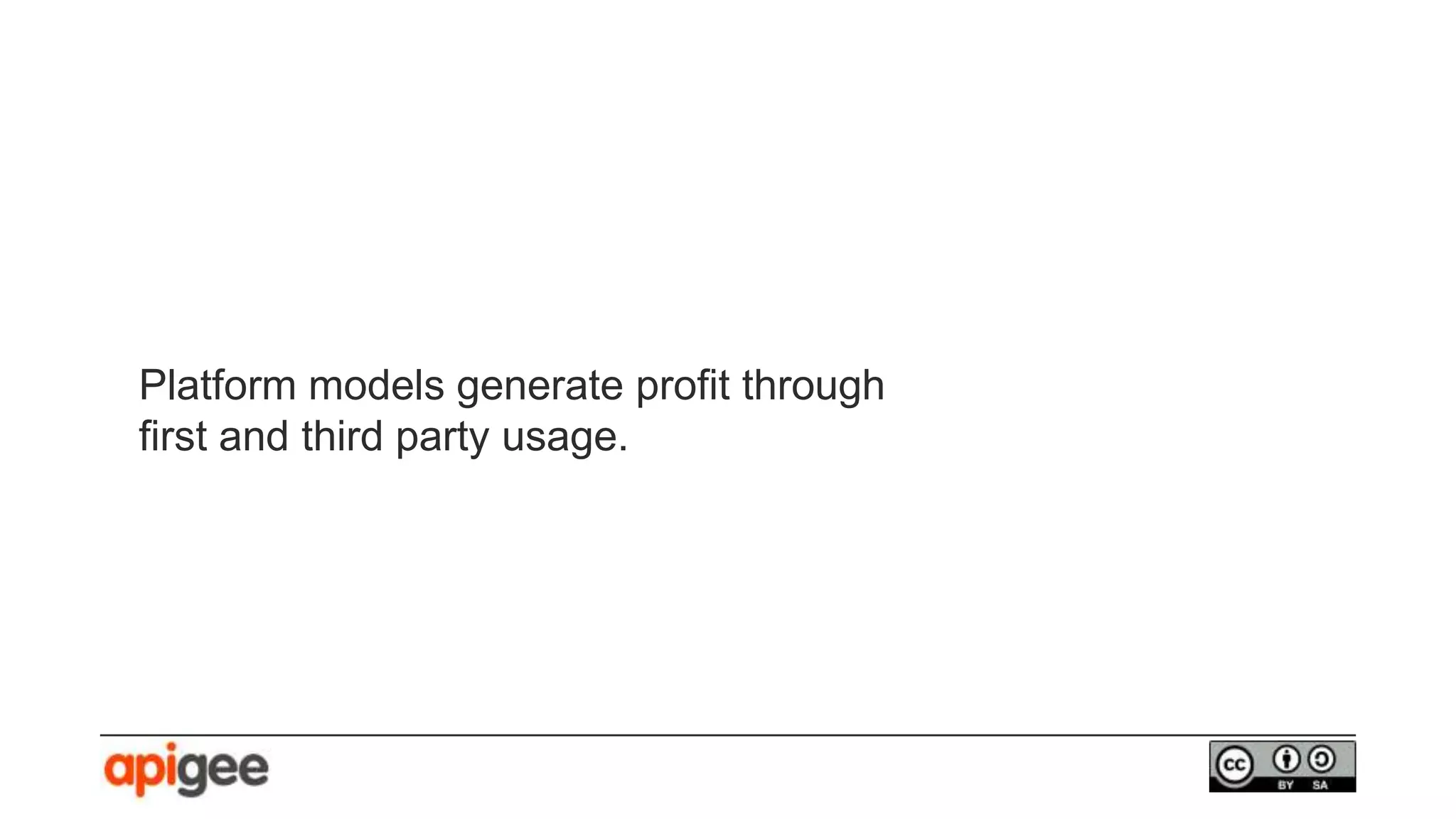 Platform models generate profit through
first and third party usage.
 