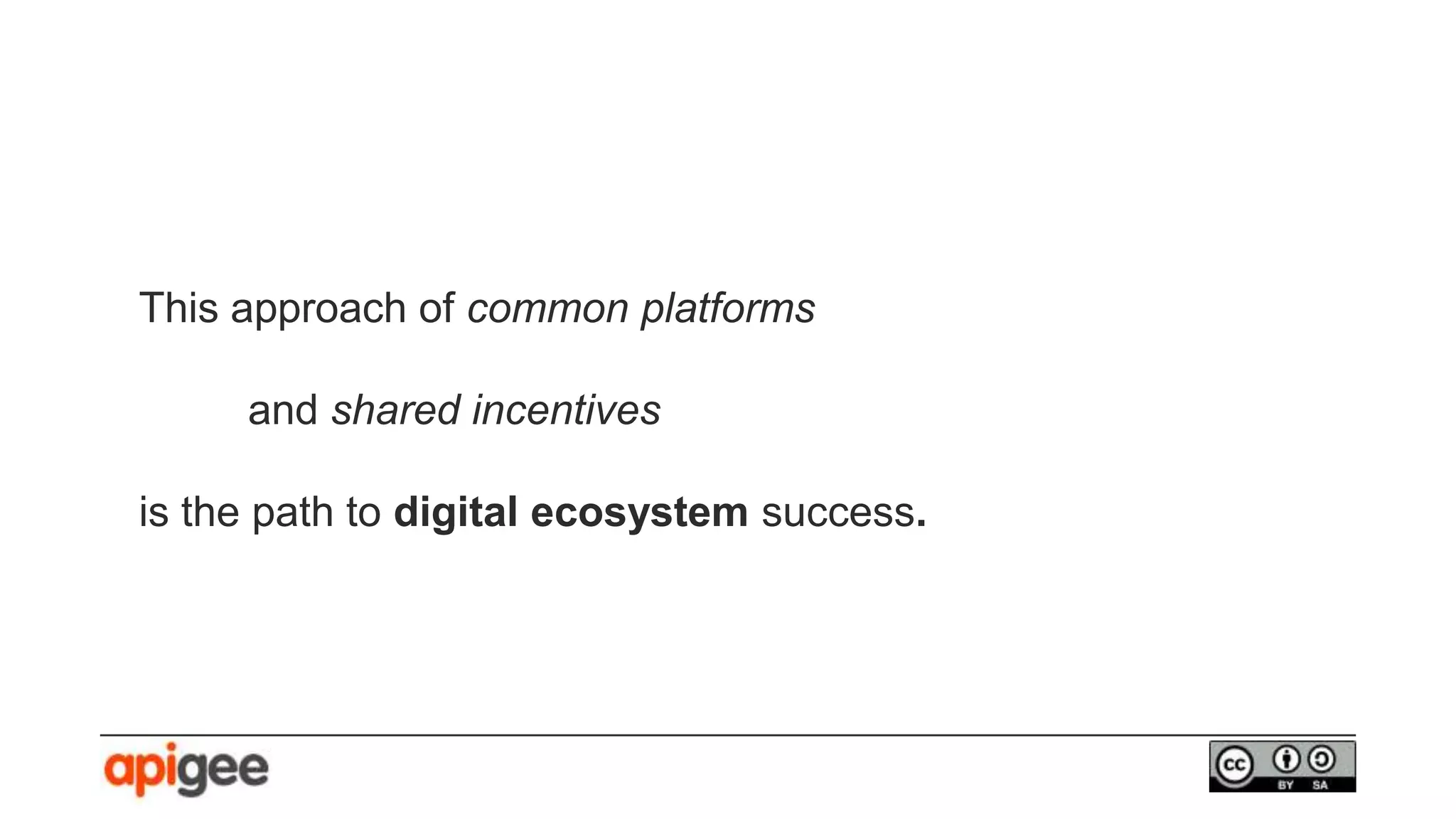 This approach of common platforms
and shared incentives
is the path to digital ecosystem success.
 