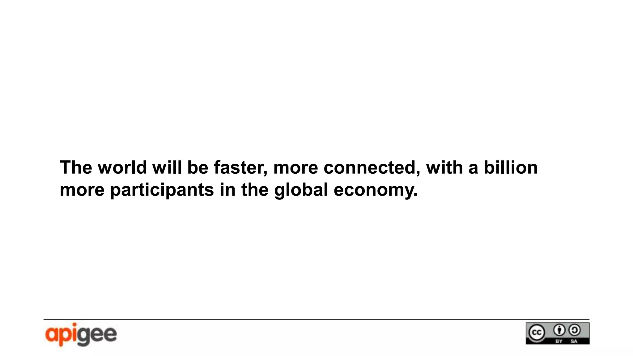 The world will be faster, more connected, with a billion
more participants in the global economy.
 
