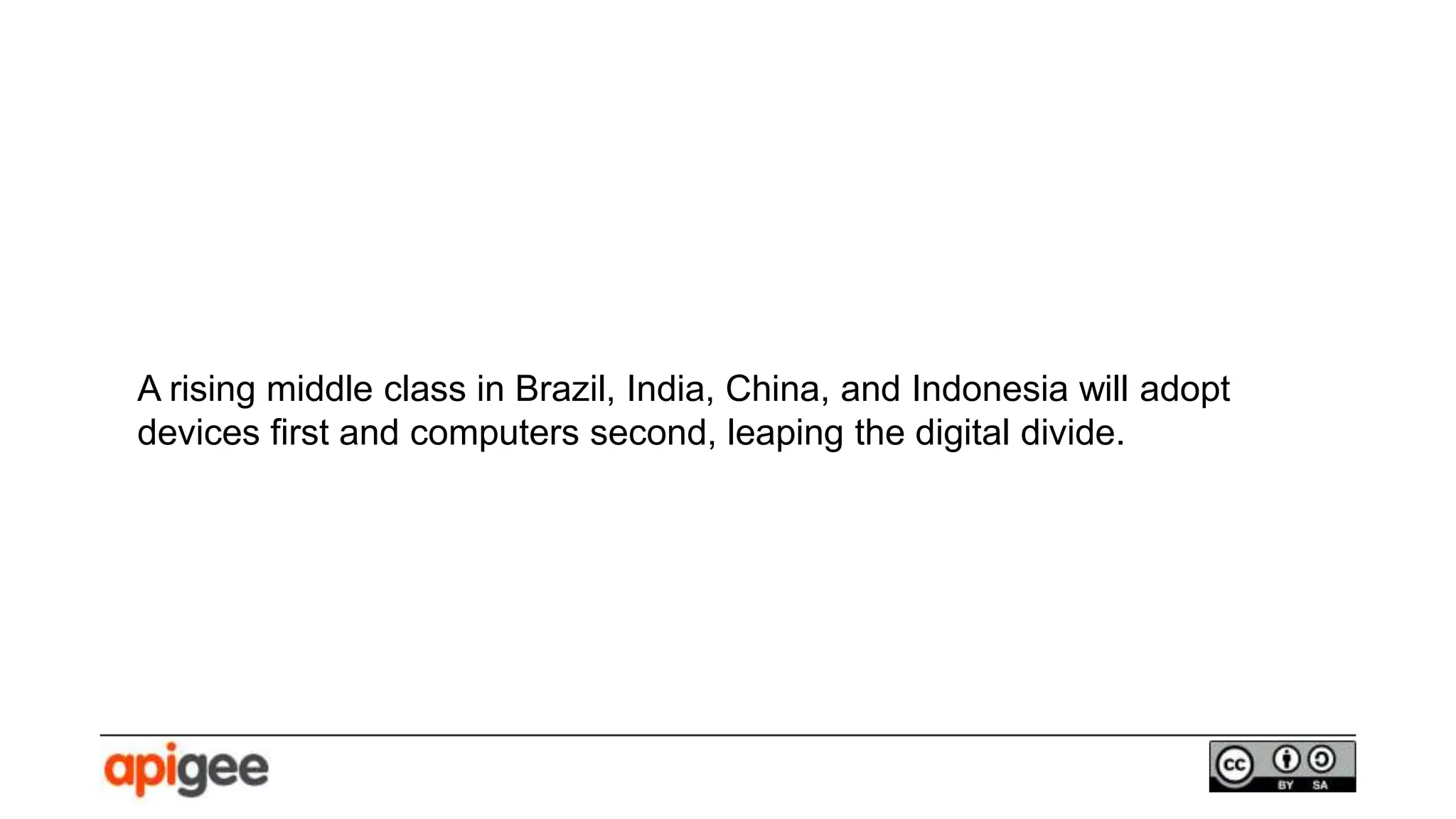 A rising middle class in Brazil, India, China, and Indonesia will adopt
devices first and computers second, leaping the digital divide.
 