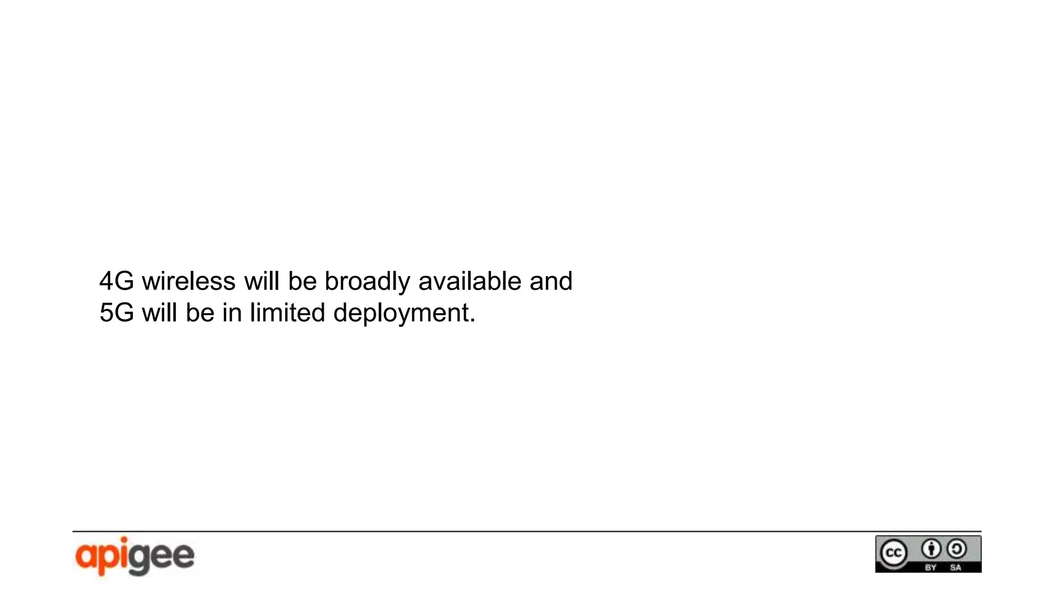 4G wireless will be broadly available and
5G will be in limited deployment.
 