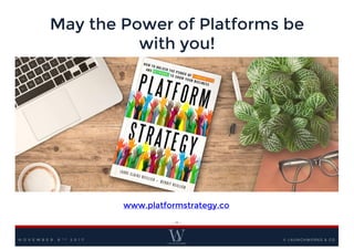 May the Power of Platforms be
with you!
- 16 -
© LAUNCHWORKS & CO
www.platformstrategy.co
N O V E M B E R 8 T H 2 0 1 7
 