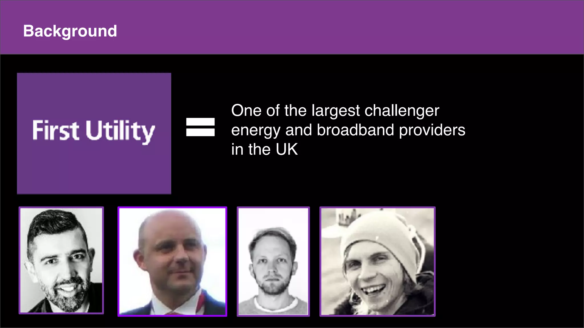 Make a copy of this doc
This is the master doc
Content
Background
One of the largest challenger
energy and broadband providers
in the UK
 