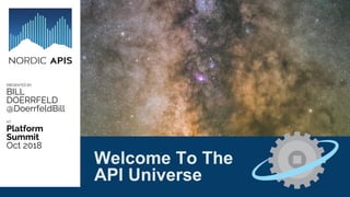 7 Global Movements That Are
Evolving The Story of APIs
PRESENTED BY:
BILL
DOERRFELD
@DoerrfeldBill
AT:
Platform
Summit
Oct 2018
Welcome To The
API Universe
 