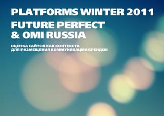 PLATFORMS WINTER 2011
FUTURE PERFECT
& OMI RUSSIA
ОЦЕНКА САЙТОВ КАК КОНТЕКСТА
ДЛЯ РАЗМЕЩЕНИЯ КОММУНИКАЦИИ БРЕНДОВ
 