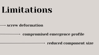 compromised emergence profile
Limitations
screw deformation
reduced component size
 