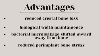 Advantages
reduced crestal bone loss
biological width maintainence
bacterial microleakage shifted inward
away from bone
reduced perimplant bone stress
 