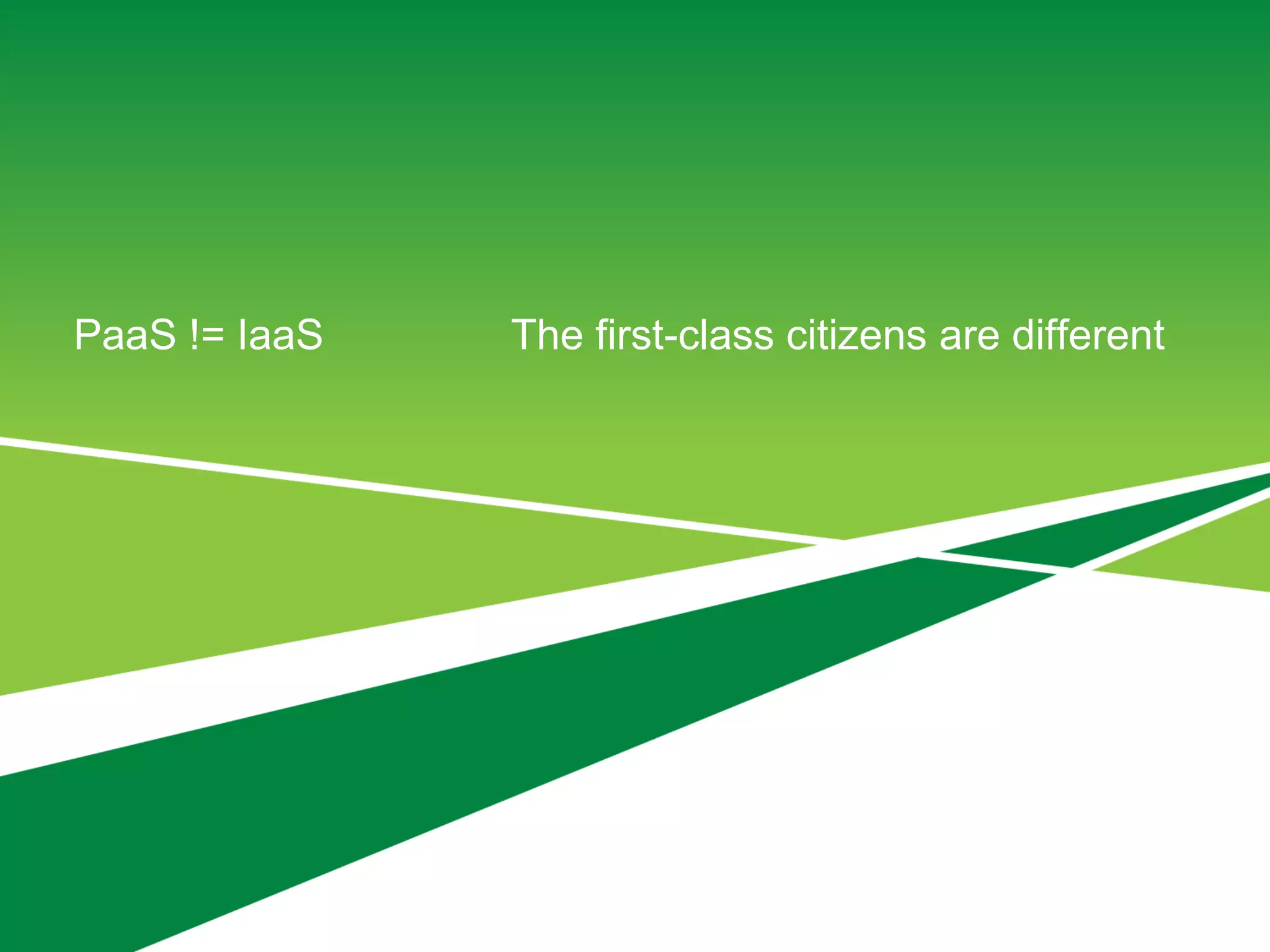 PaaS != IaaS The first-class citizens are different