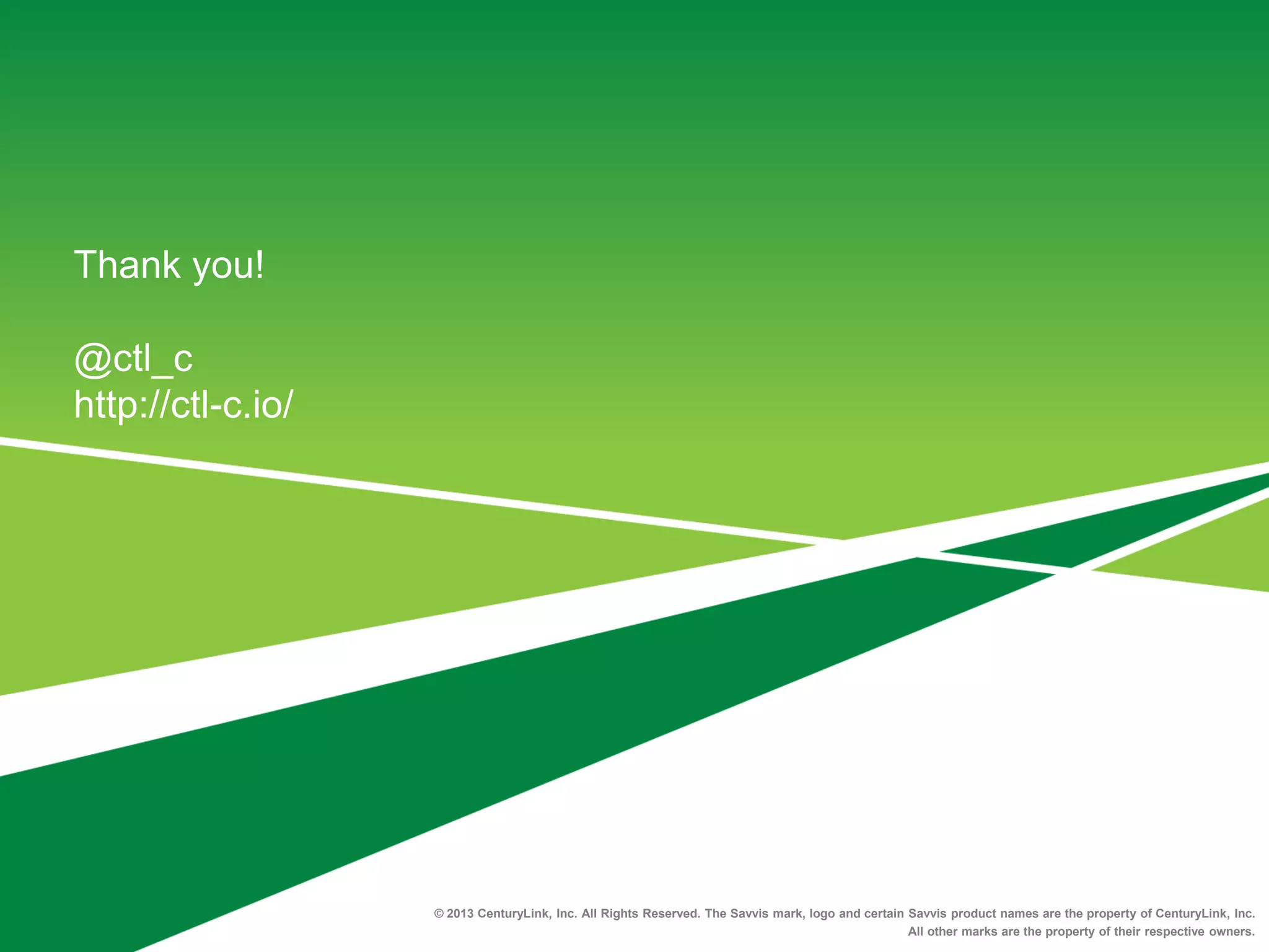 Thank you!
@ctl_c
http://ctl-c.io/
© 2013 CenturyLink, Inc. All Rights Reserved. The Savvis mark, logo and certain Savvis product names are the property of CenturyLink, Inc.
All other marks are the property of their respective owners.