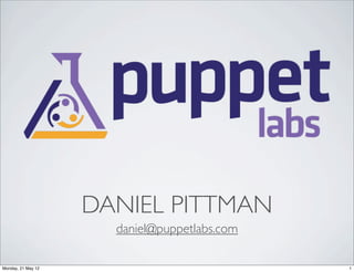 DANIEL PITTMAN
                      daniel@puppetlabs.com

Monday, 21 May 12                             1
 