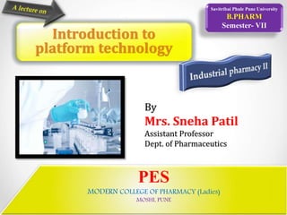 PES
MODERN COLLEGE OF PHARMACY (Ladies)
MOSHI, PUNE
Savitribai Phule Pune University
B.PHARM
Semester- VII
By
Mrs. Sneha Patil
Assistant Professor
Dept. of Pharmaceutics
Introduction to
platform technology
 