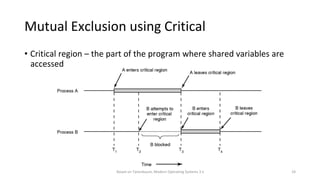 Based on Tanenbaum, Modern Operating Systems 3 e 24
Mutual Exclusion using Critical
Regions
• Critical region – the part of the program where shared variables are
accessed
 