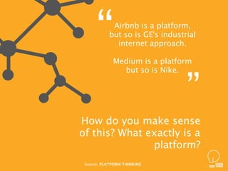 Airbnb is a platform,  
but so is GE's industrial
internet approach.
Medium is a platform  
but so is Nike.
How do you mak...