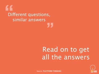 Read on to get  
all the answers
”
“Different questions,  
similar answers
Source: PLATFORM THINKING
 
