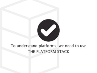 To understand platforms, we need to use THE
PLATFORM STACK
 