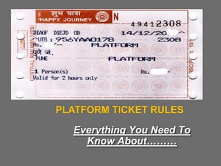PLATFORM TICKET RULES
Everything You Need To
Know About………
 