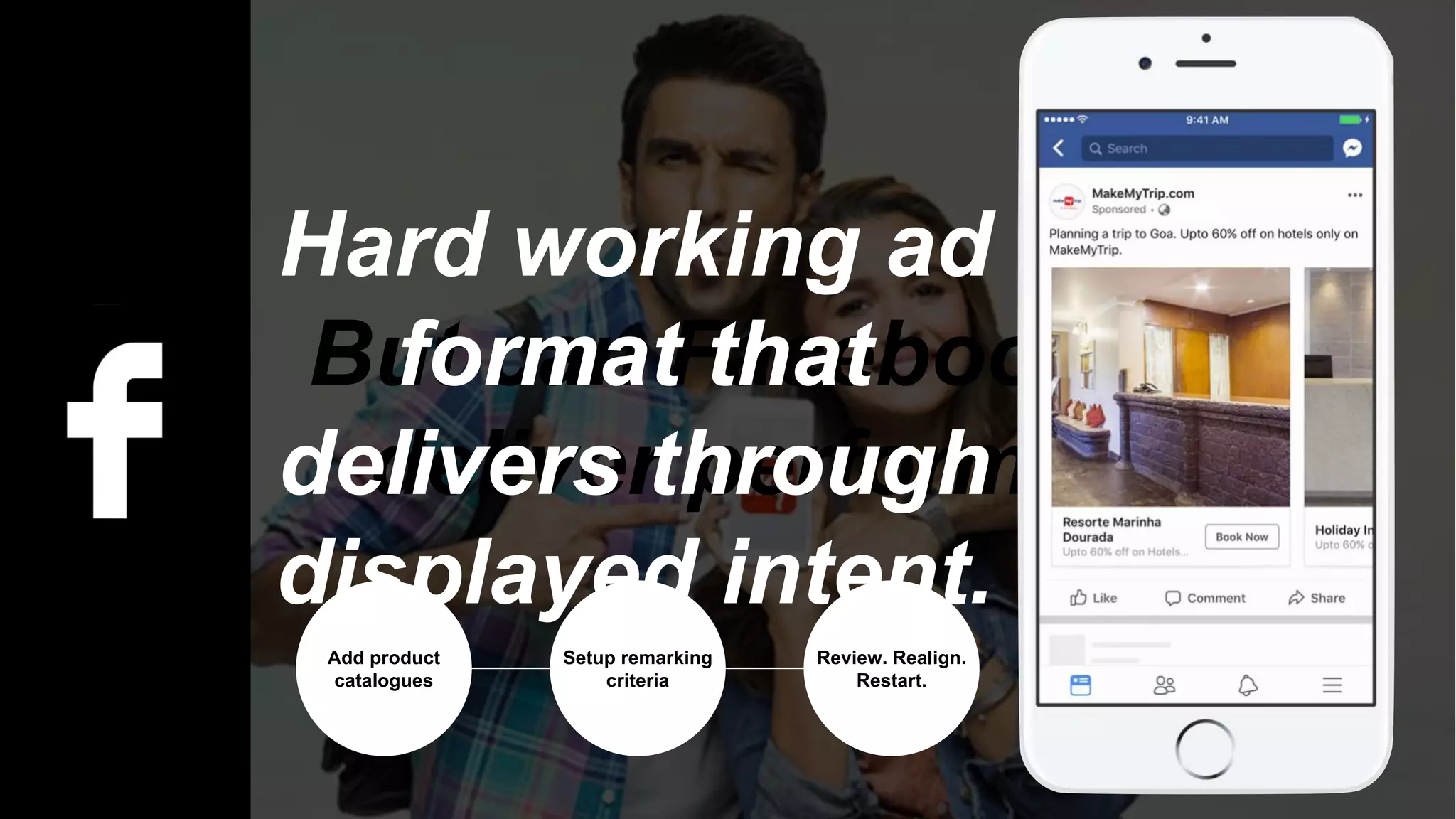 But can Facebook really
deliver performance?
Hard working ad
format that
delivers through
displayed intent.
Add product
catalogues
Setup remarking
criteria
Review. Realign.
Restart.
 