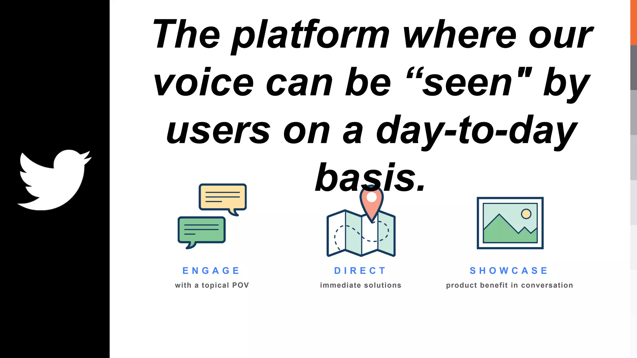 E N G A G E
with a topical POV
D I R E C T
immediate solutions
S H O W C A S E
product benefit in conversation
The platform where our
voice can be “seen" by
users on a day-to-day
basis.
 