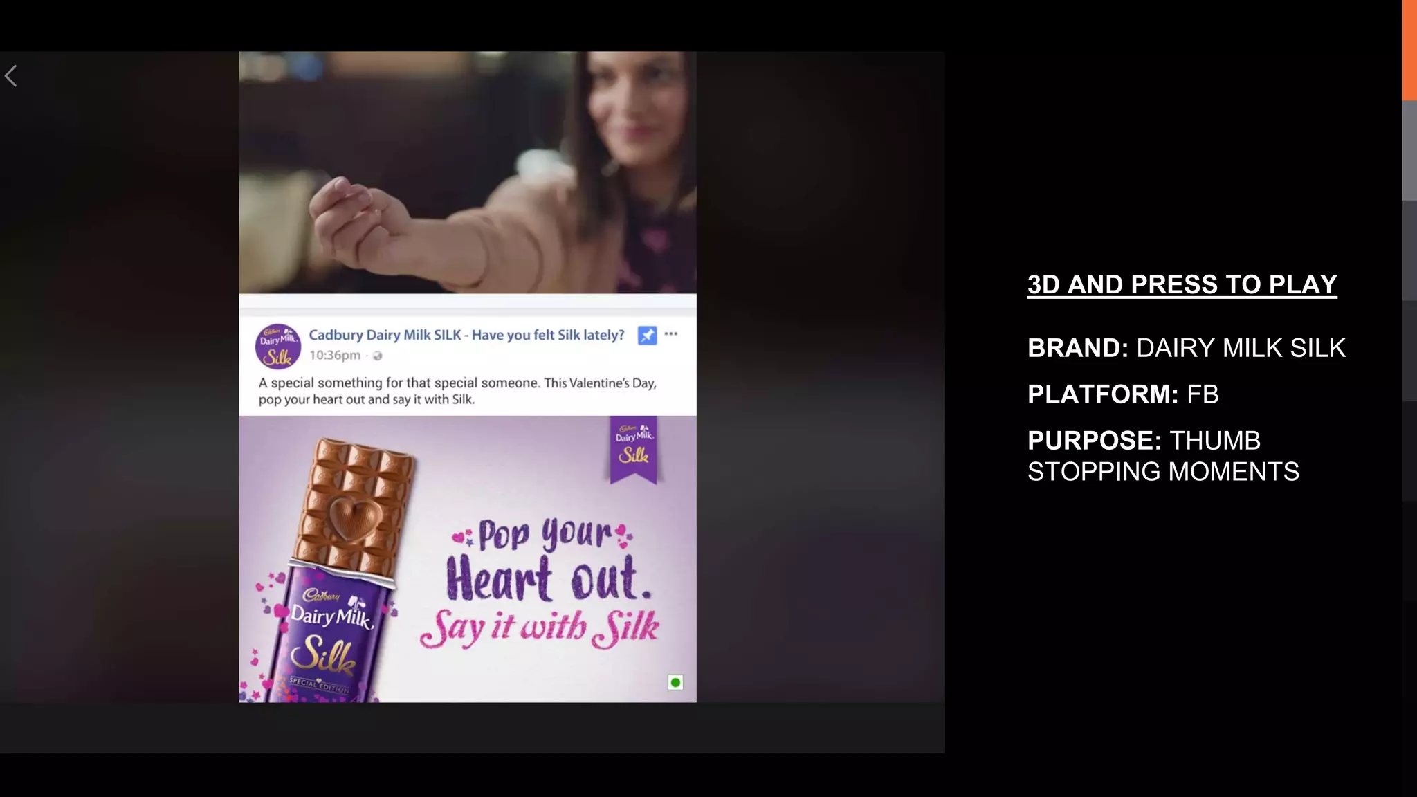 3D AND PRESS TO PLAY
BRAND: DAIRY MILK SILK
PLATFORM: FB
PURPOSE: THUMB
STOPPING MOMENTS
 
