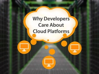We Preserve, Protect and Present the World’s Information.
Why Developers Care
About Cloud
Platforms
 