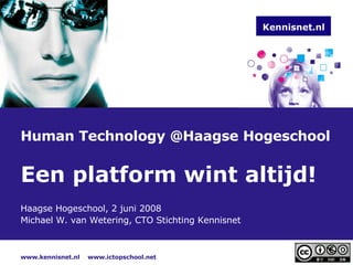 Human Technology @Haagse Hogeschool Een platform wint altijd! Haagse Hogeschool, 2 juni 2008 Michael W. van Wetering, CTO Stichting Kennisnet Kennisnet.nl 