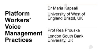 Platform
Workers’
Voice
Management
Practices
Dr Maria Kapsali
University of West of
England Bristol, UK
Prof Rea Prouska
London South Bank
University, UK
 