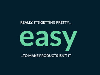 easy...TO MAKE PRODUCTS ISN’T IT
REALLY, IT’S GETTING PRETTY...
 