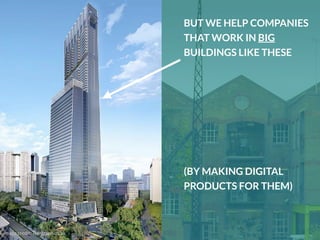 image credit: Telegraph.co.uk
BUT WE HELP COMPANIES
THAT WORK IN BIG
BUILDINGS LIKE THESE
(BY MAKING DIGITAL
PRODUCTS FOR THEM)
 