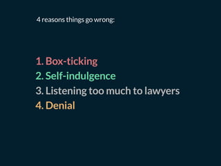 1. Box-ticking
2. Self-indulgence
3. Listening too much to lawyers
4. Denial
4 reasons things go wrong:
 