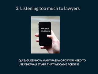 3. Listening too much to lawyers
QUIZ: GUESS HOW MANY PASSWORDS YOU NEED TO
USE ONE WALLET APP THAT WE CAME ACROSS?
(POLITELY
CENSORED)
 
