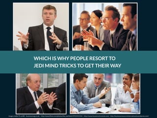 WHICH IS WHY PEOPLE RESORT TO
JEDI MIND TRICKS TO GET THEIR WAY
image credits TL to BR: businessmag.co.uk , http://www.flickr.com/photos/the_warfield/4992455554/ , http://www.houstonchronicle.com/, http://businessresourceinternational.wordpress.com/
 