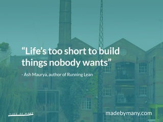 madebymany.com
“Life’s too short to build
things nobody wants”
- Ash Maurya, author of Running Lean
 