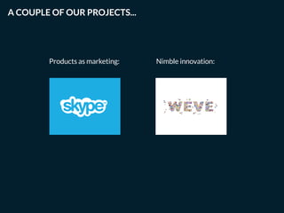 Products as marketing: Nimble innovation:
A COUPLE OF OUR PROJECTS...
 
