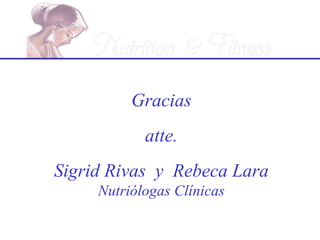 Gracias
            atte.
Sigrid Rivas y Rebeca Lara
     Nutriólogas Clínicas
 