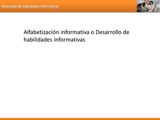 Desarrollo de Habilidades Informativas
Alfabetización informativa o Desarrollo de
habilidades informativas
 