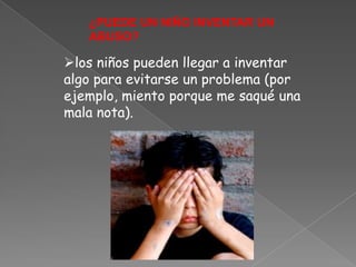 ¿PUEDE UN NIÑO INVENTAR UN
   ABUSO?

los niños pueden llegar a inventar
algo para evitarse un problema (por
ejemplo, miento porque me saqué una
mala nota).
 