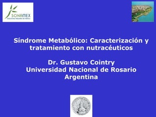 Síndrome Metabólico: Caracterización y
tratamiento con nutracéuticos
Dr. Gustavo Cointry
Universidad Nacional de Rosario
Argentina
 