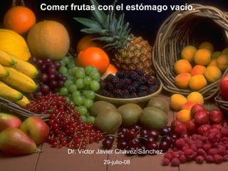 Comer frutas con el estómago vacío. 
Dr. Víctor Javier Chávez Sánchez 
29-julio-08 
 