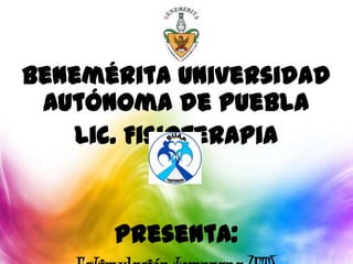 Benemérita Universidad
Autónoma de Puebla
Lic. Fisioterapia
Presenta:
 