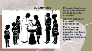 EL BAUTISMO El santo bautismo
es el fundamento
de toda la vida
cristiana
Abre el acceso a
los otros
sacramentos
Por el somos
liberados del
pecado, nos hace
hijos de Dios y
nos incorpora a la
iglesia
 