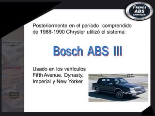 Posteriormente en el período comprendido
de 1988-1990 Chrysler utilizó el sistema:
Usado en los vehículos
Fifth Avenue, Dynasty,
Imperial y New Yorker
 