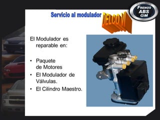 El Modulador es
reparable en:
• Paquete
de Motores
• El Modulador de
Válvulas.
• El Cilindro Maestro.
 