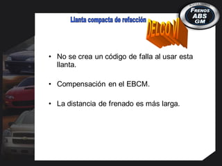 • No se crea un código de falla al usar esta
llanta.
• Compensación en el EBCM.
• La distancia de frenado es más larga.
 