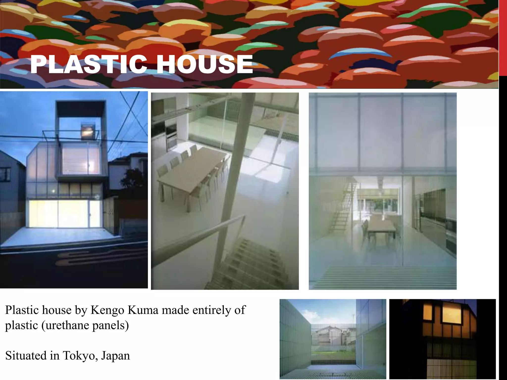 PLASTIC HOUSE 
Plastic house by Kengo Kuma made entirely of 
plastic (urethane panels) 
Situated in Tokyo, Japan 
 