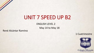 UNIT 7 SPEED UP B2
ENGLISH LEVEL 2
May 14 to May 18
René Alcántar Ramírez
1 Cuatrimestre
 