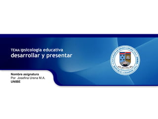 TEMA I psicologia educativa desarrollar y presentar Nombre asignatura Por  Josefina Urena M.A. UNIBE 