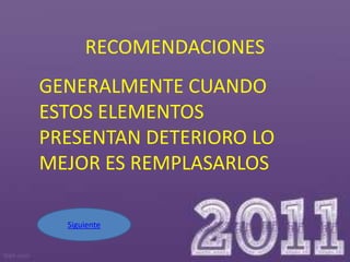 RECOMENDACIONES
GENERALMENTE CUANDO
ESTOS ELEMENTOS
PRESENTAN DETERIORO LO
MEJOR ES REMPLASARLOS

  Siguiente
 