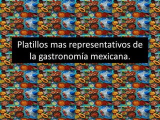 Platillos mas representativos de
la gastronomía mexicana.
 
